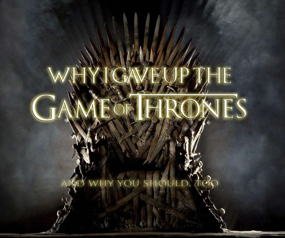 Why I Gave Up the Game of Thrones